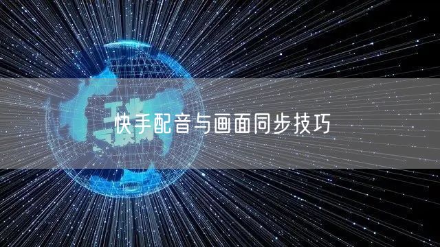 快手配音与画面同步技巧