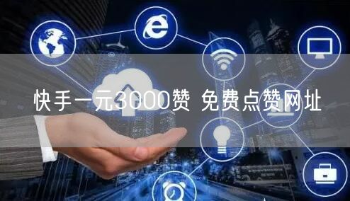 快手一元3000赞 免费点赞网址