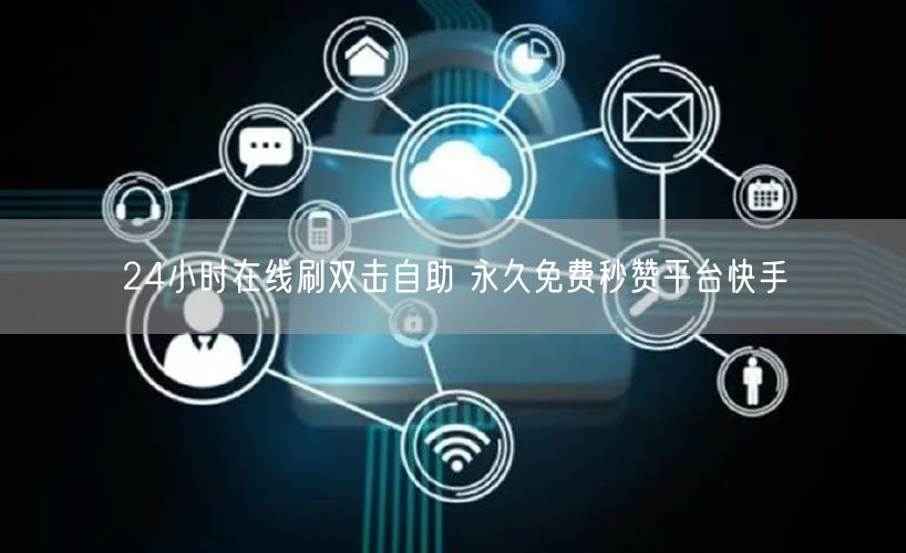 24小时在线刷双击自助 永久免费秒赞平台快手