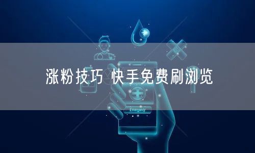 涨粉技巧 快手免费刷浏览