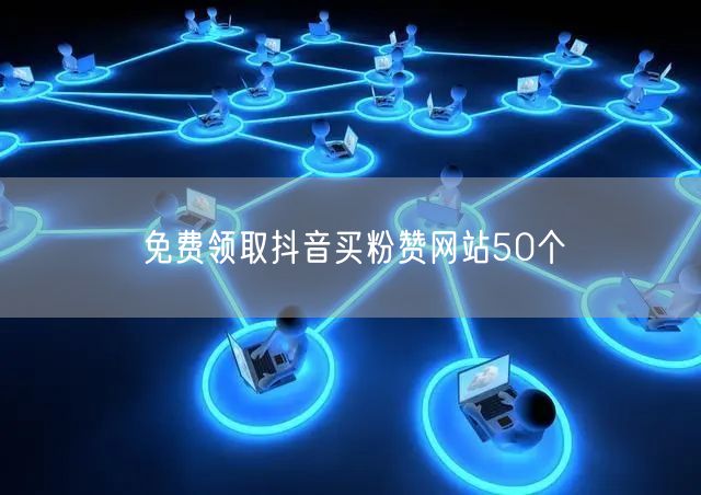 免费领取抖音买粉赞网站50个