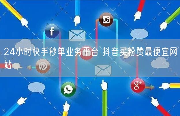 24小时快手秒单业务平台 抖音买粉赞最便宜网站