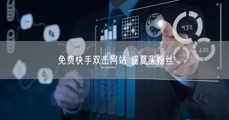 免费快手双击网站 盛夏买粉丝