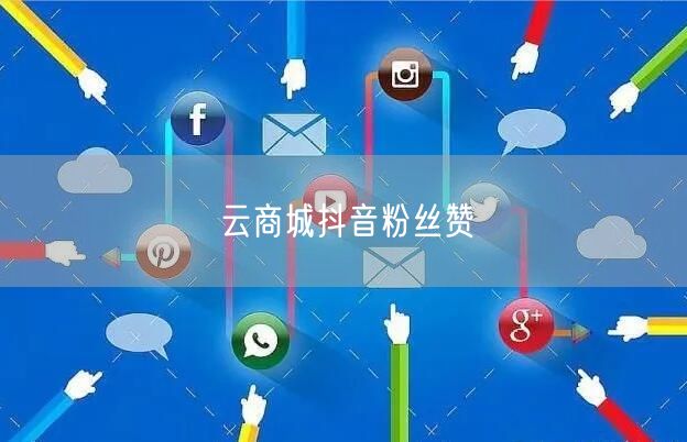 云商城抖音粉丝赞