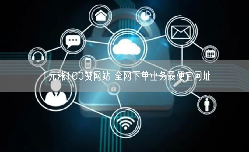 1元涨100赞网站 全网下单业务最便宜网址