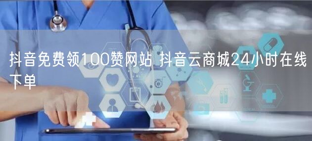 抖音免费领100赞网站 抖音云商城24小时在线下单