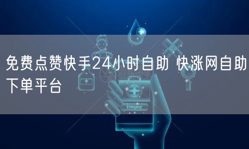 免费点赞快手24小时自助 快涨网自助下单平台