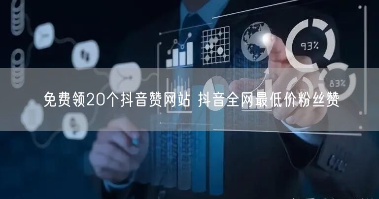 免费领20个抖音赞网站 抖音全网最低价粉丝赞