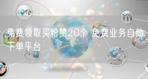 免费领取买粉赞20个 免费业务自助下单平台
