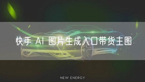 快手 AI 图片生成入口带货主图
