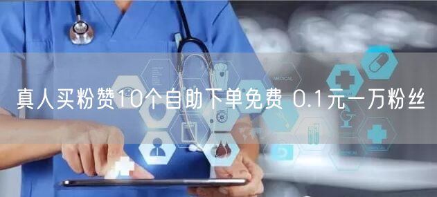真人买粉赞10个自助下单免费 0.1元一万粉丝