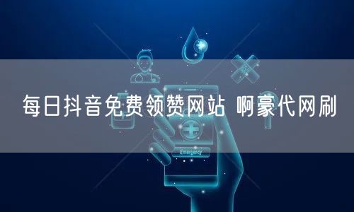每日抖音免费领赞网站 啊豪代网刷