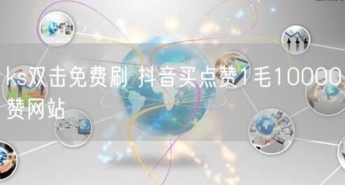 ks双击免费刷 抖音买点赞1毛10000赞网站