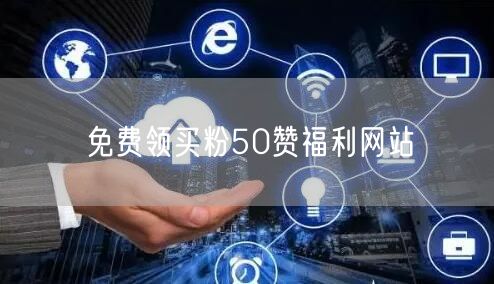 免费领买粉50赞福利网站