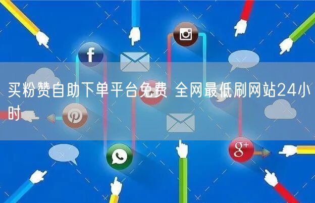 买粉赞自助下单平台免费 全网最低刷网站24小时