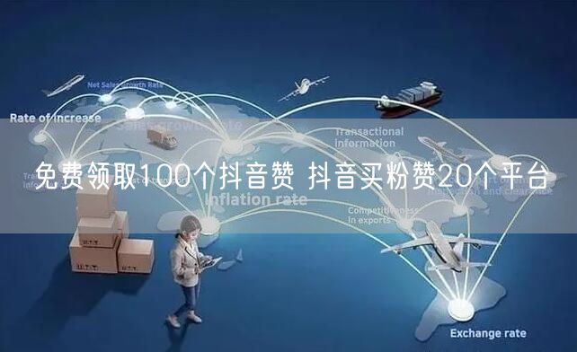 免费领取100个抖音赞 抖音买粉赞20个平台