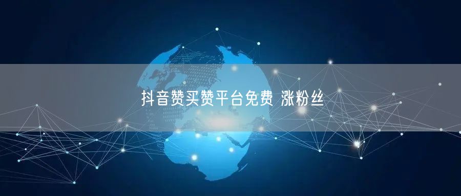 抖音赞买赞平台免费 涨粉丝