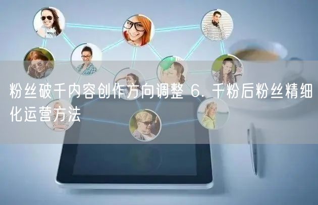 粉丝破千内容创作方向调整 6. 千粉后粉丝精细化运营方法