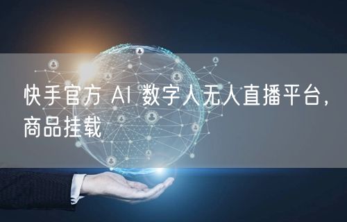 快手官方 AI 数字人无人直播平台，商品挂载