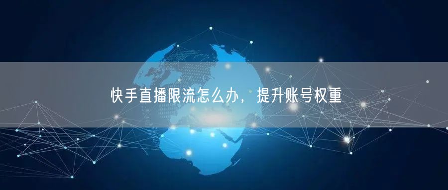 快手直播限流怎么办，提升账号权重