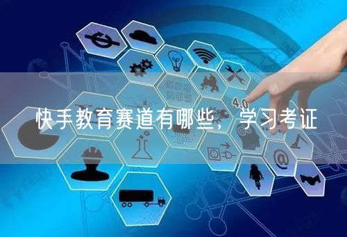 快手教育赛道有哪些，学习考证