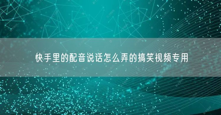 快手里的配音说话怎么弄的搞笑视频专用