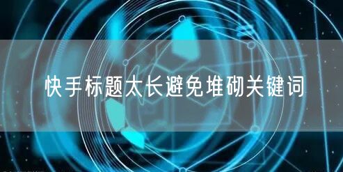 快手标题太长避免堆砌关键词