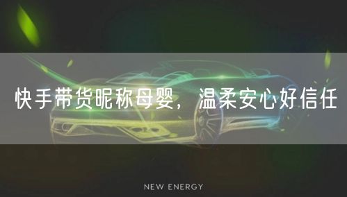 快手带货昵称母婴，温柔安心好信任