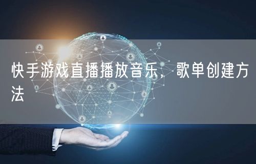 快手游戏直播播放音乐，歌单创建方法