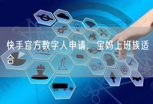 快手官方数字人申请，宝妈上班族适合