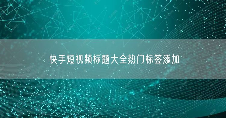 快手短视频标题大全热门标签添加