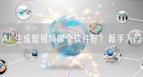 AI 生成短视频哪个软件好？新手入门