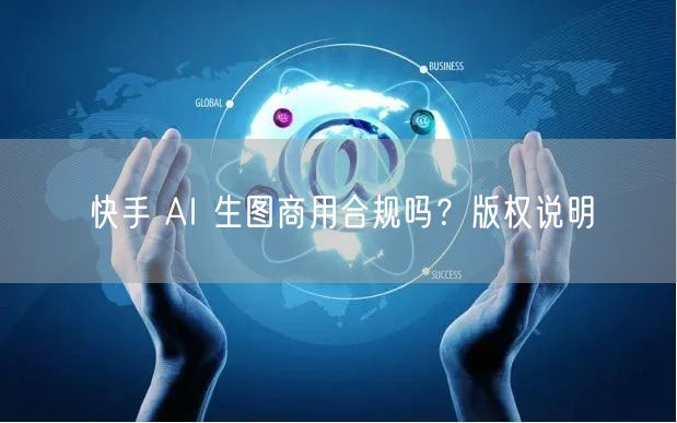 快手 AI 生图商用合规吗？版权说明