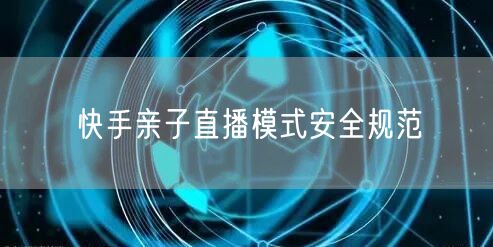 快手亲子直播模式安全规范