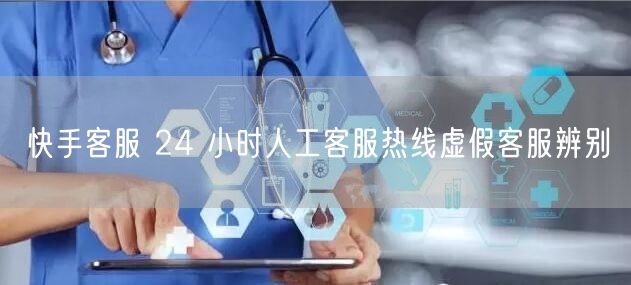 快手客服 24 小时人工客服热线虚假客服辨别