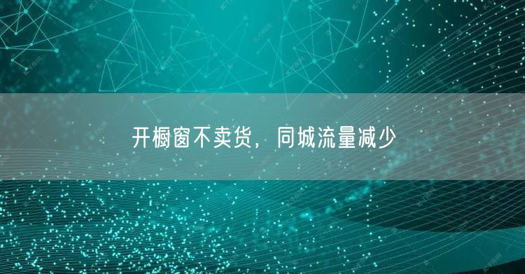 开橱窗不卖货，同城流量减少