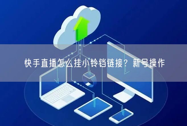 快手直播怎么挂小铃铛链接？新号操作