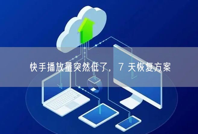 快手播放量突然低了，7 天恢复方案