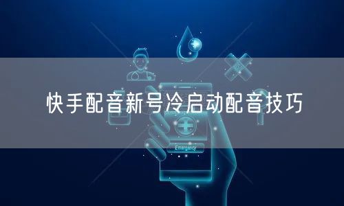 快手配音新号冷启动配音技巧