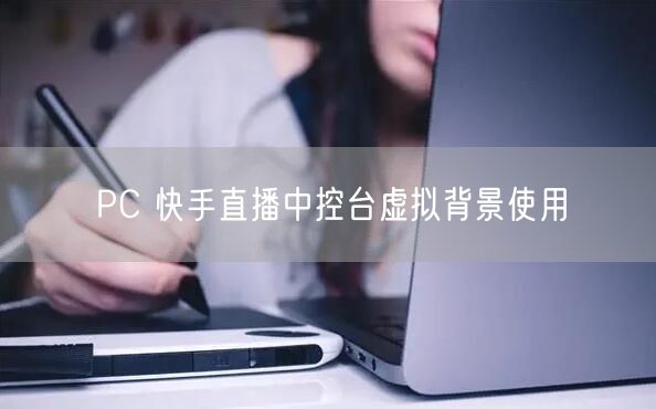 PC 快手直播中控台虚拟背景使用
