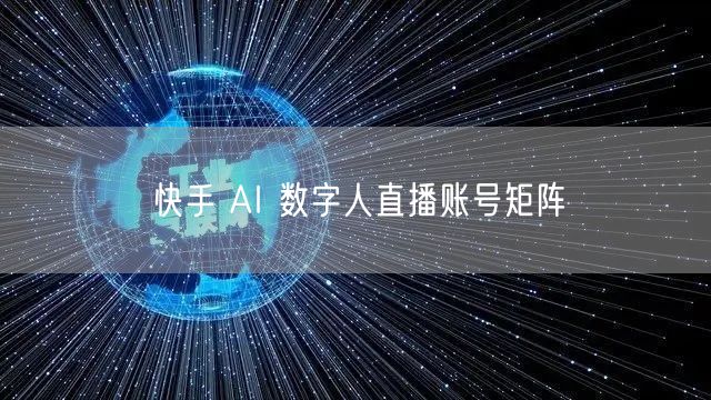 快手 AI 数字人直播账号矩阵