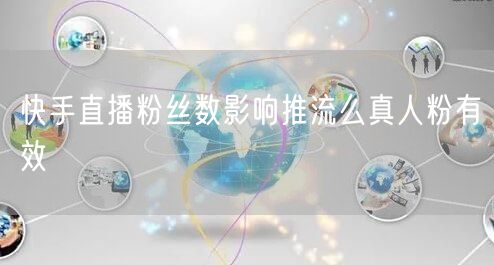 快手直播粉丝数影响推流么真人粉有效