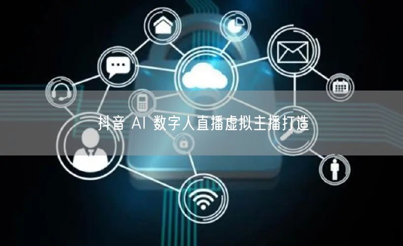 抖音 AI 数字人直播虚拟主播打造