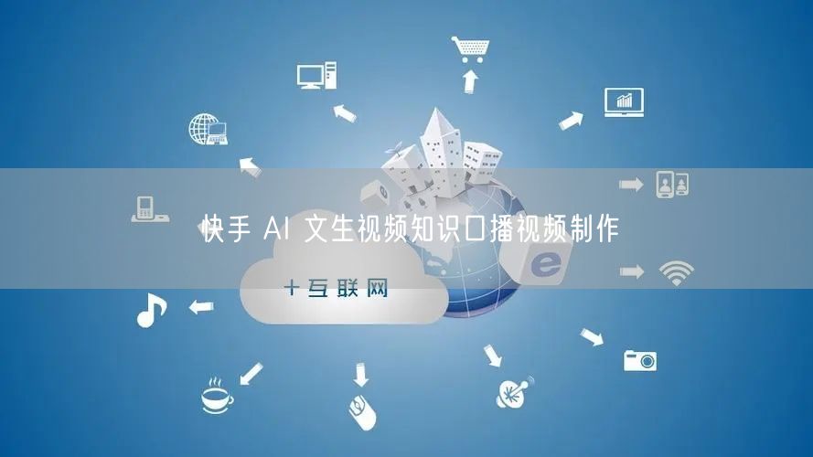 快手 AI 文生视频知识口播视频制作
