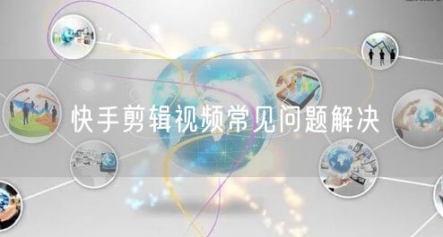快手剪辑视频常见问题解决