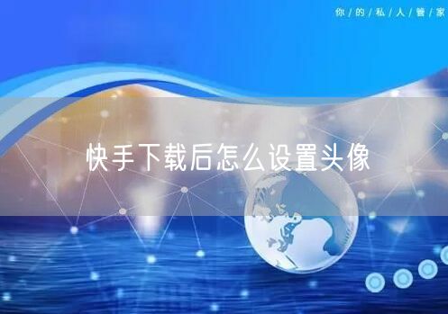 快手下载后怎么设置头像