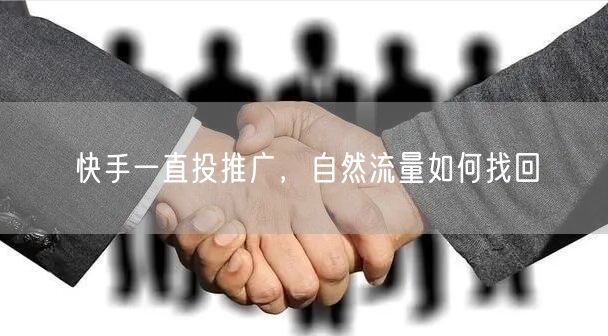 快手一直投推广，自然流量如何找回