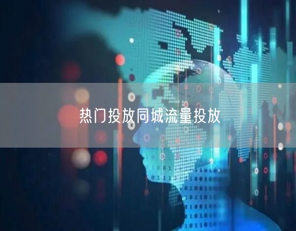 热门投放同城流量投放