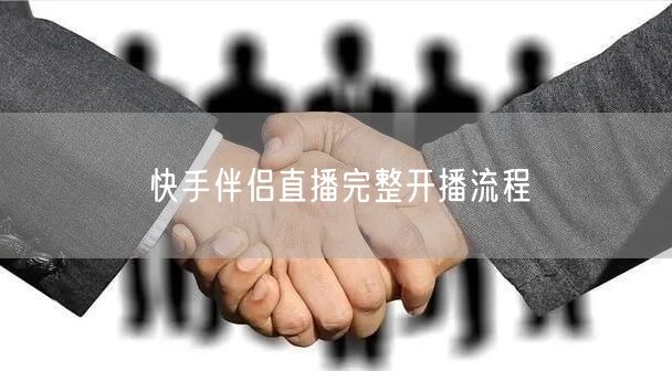 快手伴侣直播完整开播流程