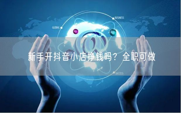 新手开抖音小店挣钱吗？全职可做